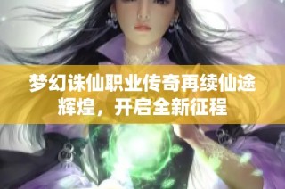 梦幻诛仙职业传奇再续仙途辉煌，开启全新征程