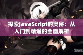 探索JavaScript的奥秘：从入门到精通的全面解析