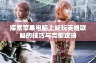 探索苹果电脑上畅玩英雄联盟的技巧与完整攻略
