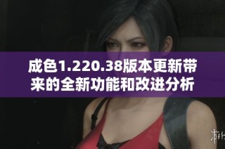 成色1.220.38版本更新带来的全新功能和改进分析