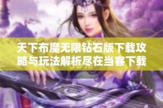 天下布魔无限钻石版下载攻略与玩法解析尽在当客下载站