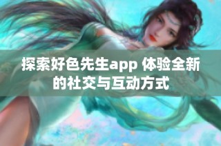 探索好色先生app 体验全新的社交与互动方式