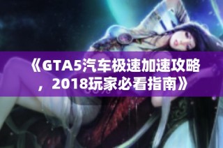 《GTA5汽车极速加速攻略，2018玩家必看指南》