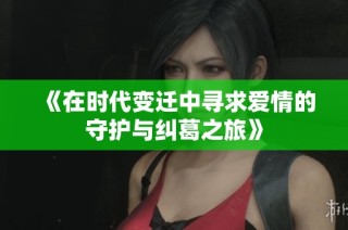《在时代变迁中寻求爱情的守护与纠葛之旅》