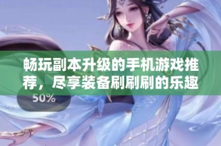 畅玩副本升级的手机游戏推荐，尽享装备刷刷刷的乐趣