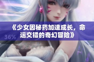 《少女因秘药加速成长，命运交错的奇幻冒险》