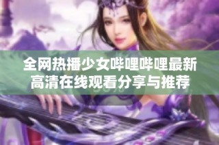 全网热播少女哔哩哔哩最新高清在线观看分享与推荐