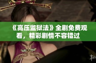 《高压监狱法》全剧免费观看，精彩剧情不容错过