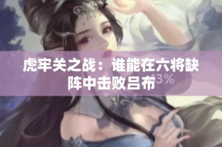 虎牢关之战：谁能在六将缺阵中击败吕布