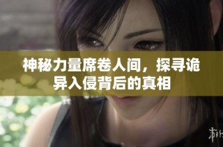 神秘力量席卷人间，探寻诡异入侵背后的真相