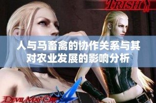 人与马畜禽的协作关系与其对农业发展的影响分析