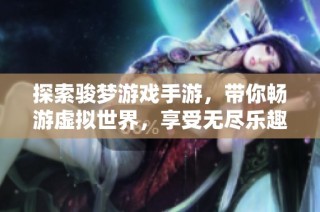 探索骏梦游戏手游，带你畅游虚拟世界，享受无尽乐趣的冒险之旅