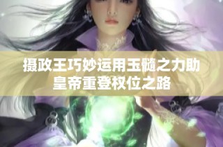 摄政王巧妙运用玉髓之力助皇帝重登权位之路