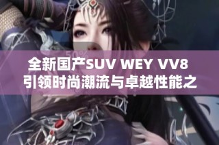 全新国产SUV WEY VV8 引领时尚潮流与卓越性能之旅