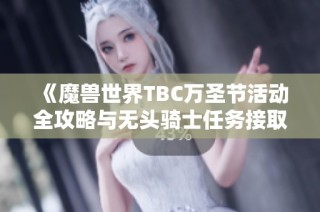 《魔兽世界TBC万圣节活动全攻略与无头骑士任务接取地点详解》