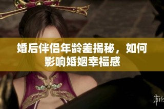 婚后伴侣年龄差揭秘，如何影响婚姻幸福感