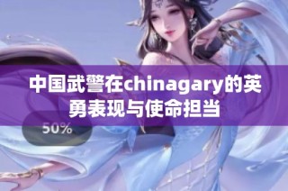 中国武警在chinagary的英勇表现与使命担当