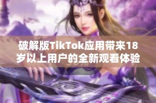 破解版TikTok应用带来18岁以上用户的全新观看体验