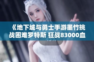 《地下城与勇士手游墨竹挑战困难罗特斯 狂战83000血赛程回顾》