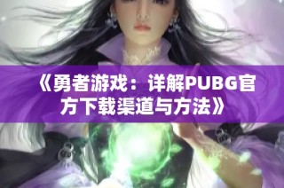 《勇者游戏：详解PUBG官方下载渠道与方法》