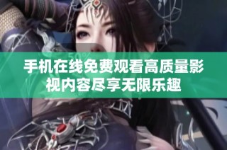 手机在线免费观看高质量影视内容尽享无限乐趣