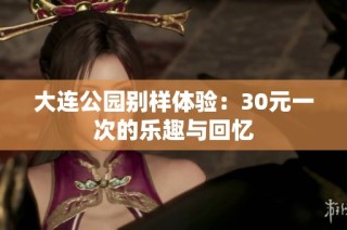 大连公园别样体验：30元一次的乐趣与回忆