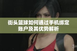 街头篮球如何通过手机绑定账户及其优势解析