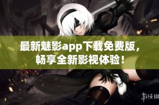 最新魅影app下载免费版，畅享全新影视体验！