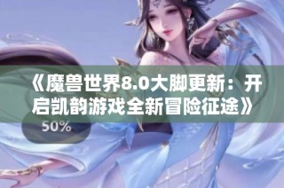 《魔兽世界8.0大脚更新：开启凯韵游戏全新冒险征途》