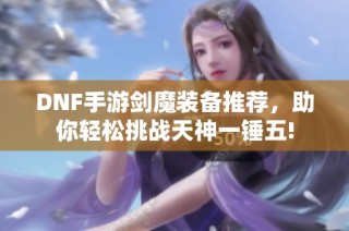 DNF手游剑魔装备推荐，助你轻松挑战天神一锤五!