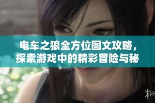 电车之狼全方位图文攻略，探索游戏中的精彩冒险与秘籍
