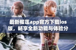 最新榴莲app官方下载ios版，畅享全新功能与体验分享