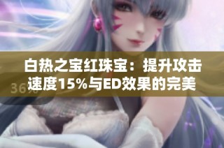 白热之宝红珠宝：提升攻击速度15%与ED效果的完美选择