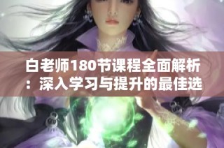 白老师180节课程全面解析：深入学习与提升的最佳选择