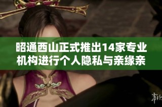 昭通西山正式推出14家专业机构进行个人隐私与亲缘亲子关系检验服务