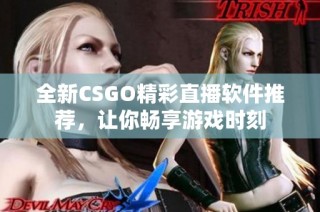 全新CSGO精彩直播软件推荐，让你畅享游戏时刻