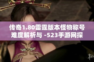 传奇1.80雷霆版本怪物称号难度解析与 -523手游网探讨