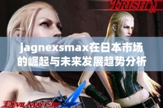 jagnexsmax在日本市场的崛起与未来发展趋势分析