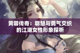 黄蓉传奇：聪慧与勇气交织的江湖女性形象探析