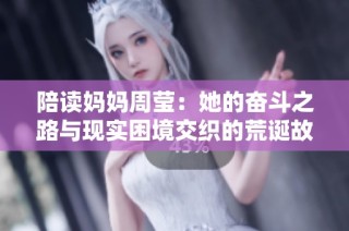 陪读妈妈周莹：她的奋斗之路与现实困境交织的荒诞故事