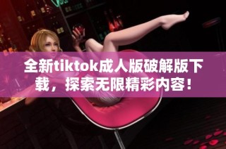 全新tiktok成人版破解版下载，探索无限精彩内容！