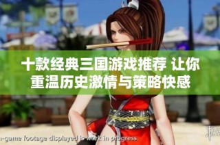 十款经典三国游戏推荐 让你重温历史激情与策略快感