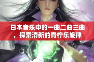 日本音乐中的一曲二曲三曲，探索清新的青柠乐旋律