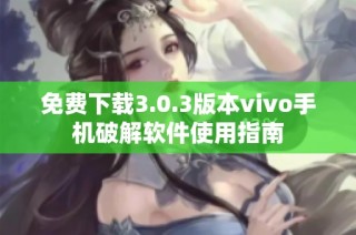 免费下载3.0.3版本vivo手机破解软件使用指南