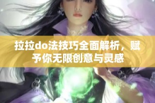 拉拉do法技巧全面解析，赋予你无限创意与灵感