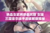 热血女武将逆袭抗敌 女版三国豪华版手游破解版揭秘