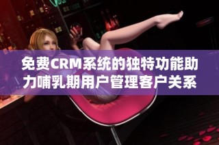 免费CRM系统的独特功能助力哺乳期用户管理客户关系