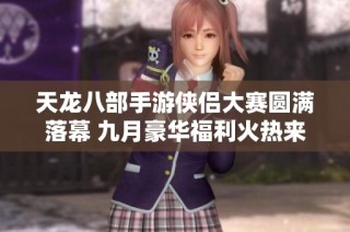 天龙八部手游侠侣大赛圆满落幕 九月豪华福利火热来袭