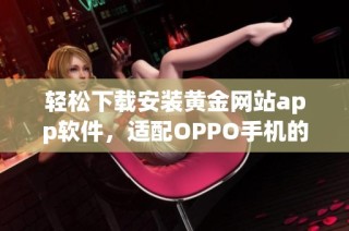 轻松下载安装黄金网站app软件，适配OPPO手机的指南