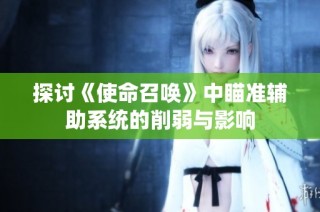 探讨《使命召唤》中瞄准辅助系统的削弱与影响